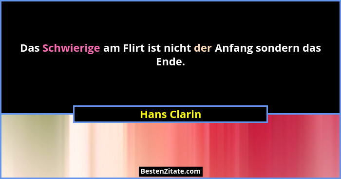 Das Schwierige am Flirt ist nicht der Anfang sondern das Ende.... - Hans Clarin