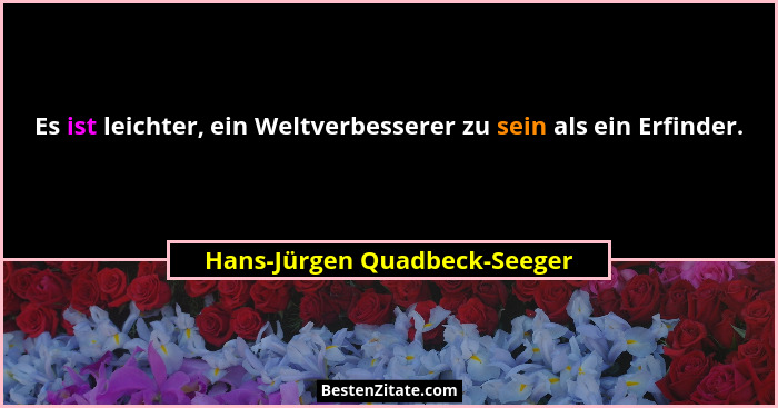 Es ist leichter, ein Weltverbesserer zu sein als ein Erfinder.... - Hans-Jürgen Quadbeck-Seeger