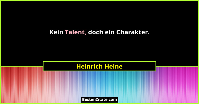 Kein Talent, doch ein Charakter.... - Heinrich Heine