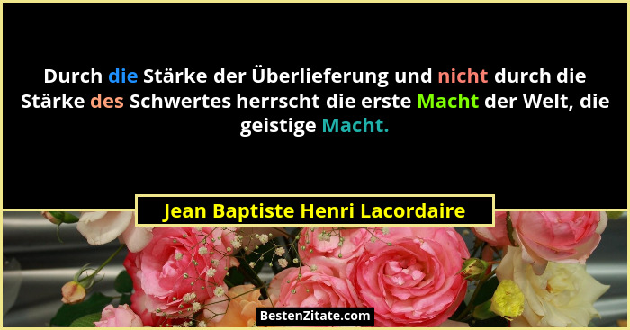 Durch die Stärke der Überlieferung und nicht durch die Stärke des Schwertes herrscht die erste Macht der Welt, die ge... - Jean Baptiste Henri Lacordaire