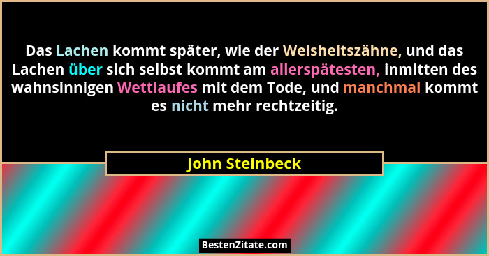 Das Lachen kommt später, wie der Weisheitszähne, und das Lachen über sich selbst kommt am allerspätesten, inmitten des wahnsinnigen W... - John Steinbeck
