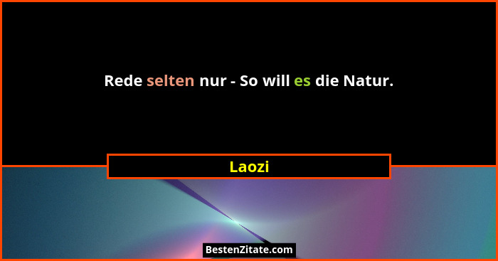 Rede selten nur - So will es die Natur.... - Laozi