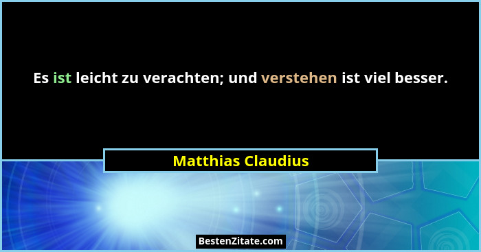 Es ist leicht zu verachten; und verstehen ist viel besser.... - Matthias Claudius
