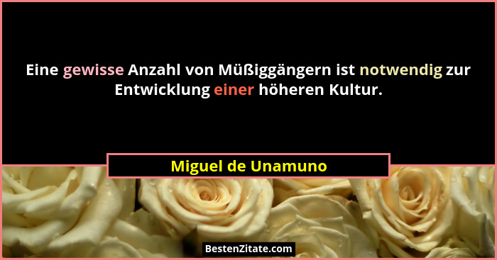 Eine gewisse Anzahl von Müßiggängern ist notwendig zur Entwicklung einer höheren Kultur.... - Miguel de Unamuno