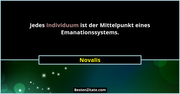 Jedes Individuum ist der Mittelpunkt eines Emanationssystems.... - Novalis