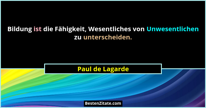 Bildung ist die Fähigkeit, Wesentliches von Unwesentlichen zu unterscheiden.... - Paul de Lagarde