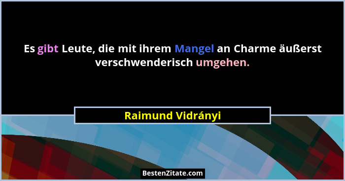 Es gibt Leute, die mit ihrem Mangel an Charme äußerst verschwenderisch umgehen.... - Raimund Vidrányi