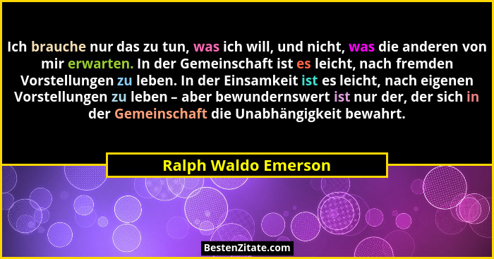 Ich brauche nur das zu tun, was ich will, und nicht, was die anderen von mir erwarten. In der Gemeinschaft ist es leicht, nach f... - Ralph Waldo Emerson