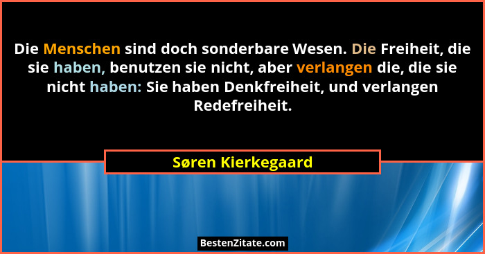 Die Menschen sind doch sonderbare Wesen. Die Freiheit, die sie haben, benutzen sie nicht, aber verlangen die, die sie nicht haben:... - Søren Kierkegaard