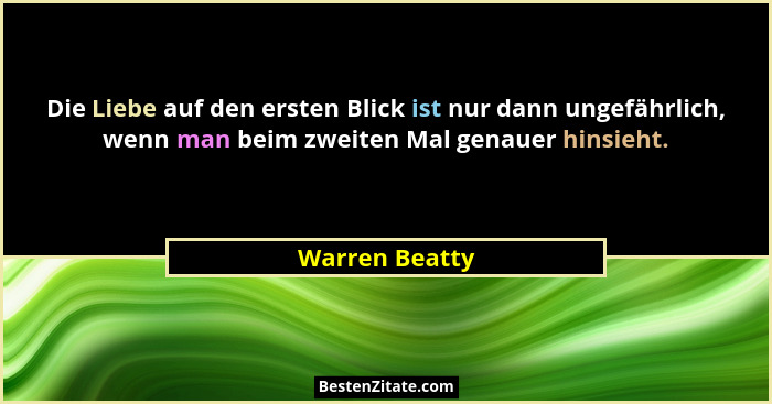 Die Liebe auf den ersten Blick ist nur dann ungefährlich, wenn man beim zweiten Mal genauer hinsieht.... - Warren Beatty