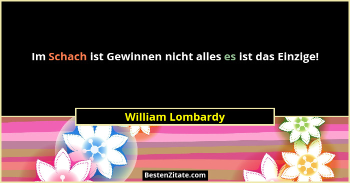 Im Schach ist Gewinnen nicht alles es ist das Einzige!... - William Lombardy
