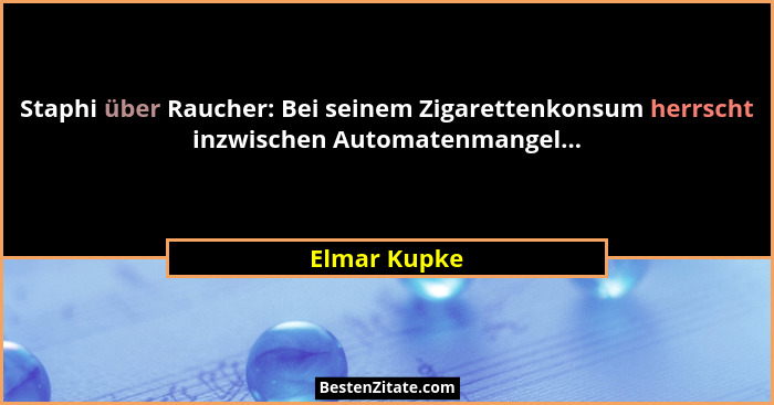 Staphi über Raucher: Bei seinem Zigarettenkonsum herrscht inzwischen Automatenmangel...... - Elmar Kupke