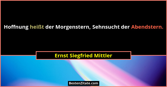 Hoffnung heißt der Morgenstern, Sehnsucht der Abendstern.... - Ernst Siegfried Mittler