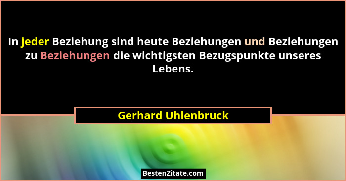 In jeder Beziehung sind heute Beziehungen und Beziehungen zu Beziehungen die wichtigsten Bezugspunkte unseres Lebens.... - Gerhard Uhlenbruck
