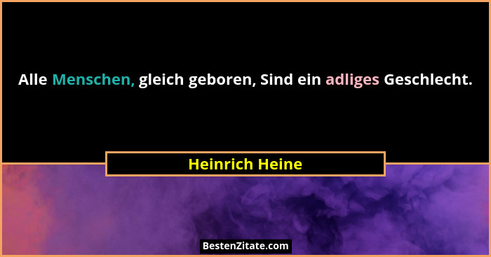 Alle Menschen, gleich geboren, Sind ein adliges Geschlecht.... - Heinrich Heine