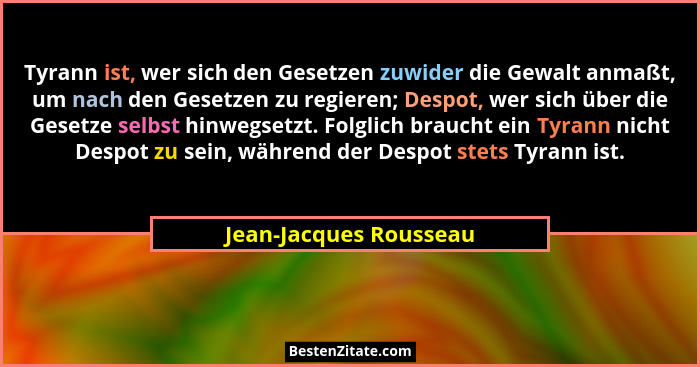 Tyrann ist, wer sich den Gesetzen zuwider die Gewalt anmaßt, um nach den Gesetzen zu regieren; Despot, wer sich über die Geset... - Jean-Jacques Rousseau