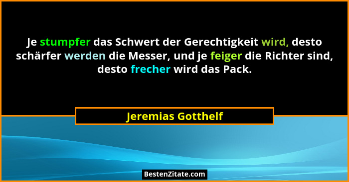 Je stumpfer das Schwert der Gerechtigkeit wird, desto schärfer werden die Messer, und je feiger die Richter sind, desto frecher wi... - Jeremias Gotthelf