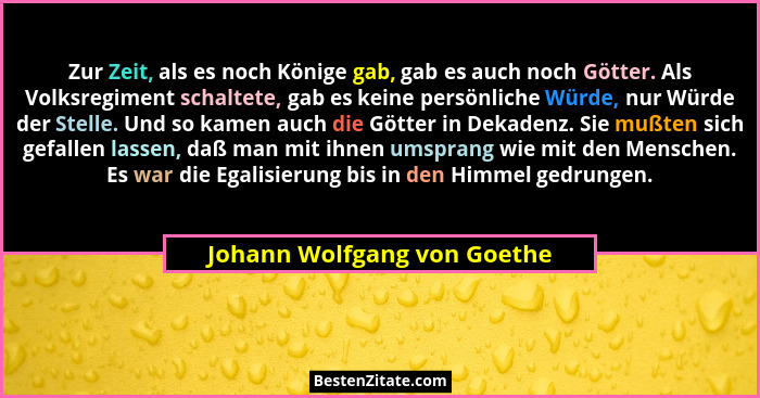 Zur Zeit, als es noch Könige gab, gab es auch noch Götter. Als Volksregiment schaltete, gab es keine persönliche Würde, n... - Johann Wolfgang von Goethe