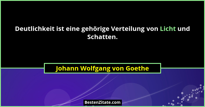 Deutlichkeit ist eine gehörige Verteilung von Licht und Schatten.... - Johann Wolfgang von Goethe