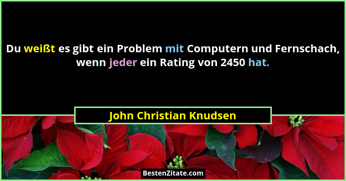Du weißt es gibt ein Problem mit Computern und Fernschach, wenn jeder ein Rating von 2450 hat.... - John Christian Knudsen