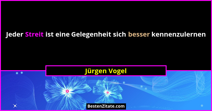 Jeder Streit ist eine Gelegenheit sich besser kennenzulernen... - Jürgen Vogel