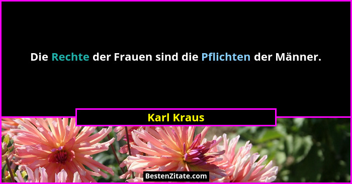Die Rechte der Frauen sind die Pflichten der Männer.... - Karl Kraus