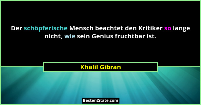 Der schöpferische Mensch beachtet den Kritiker so lange nicht, wie sein Genius fruchtbar ist.... - Khalil Gibran