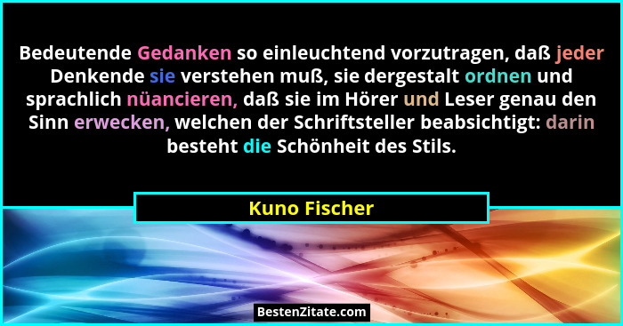 Bedeutende Gedanken so einleuchtend vorzutragen, daß jeder Denkende sie verstehen muß, sie dergestalt ordnen und sprachlich nüancieren,... - Kuno Fischer