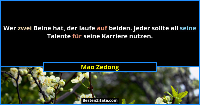 Wer zwei Beine hat, der laufe auf beiden. Jeder sollte all seine Talente für seine Karriere nutzen.... - Mao Zedong
