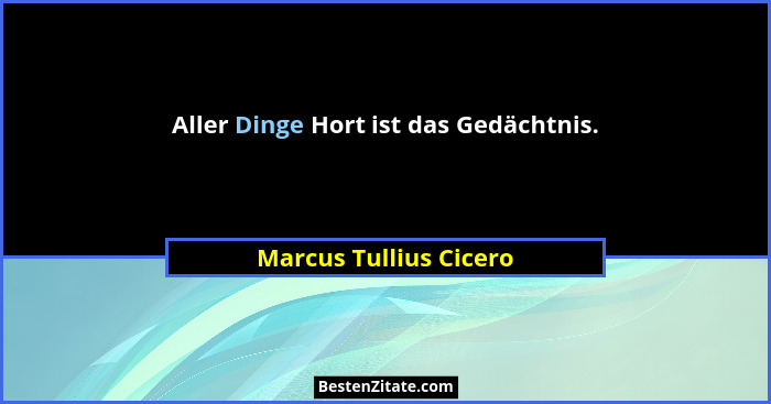 Aller Dinge Hort ist das Gedächtnis.... - Marcus Tullius Cicero