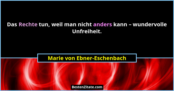 Das Rechte tun, weil man nicht anders kann – wundervolle Unfreiheit.... - Marie von Ebner-Eschenbach