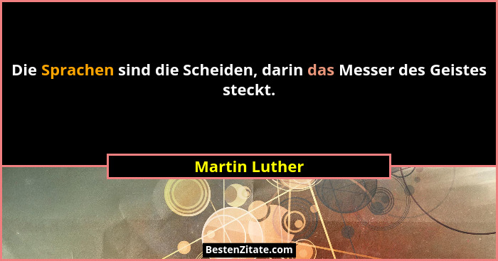 Die Sprachen sind die Scheiden, darin das Messer des Geistes steckt.... - Martin Luther