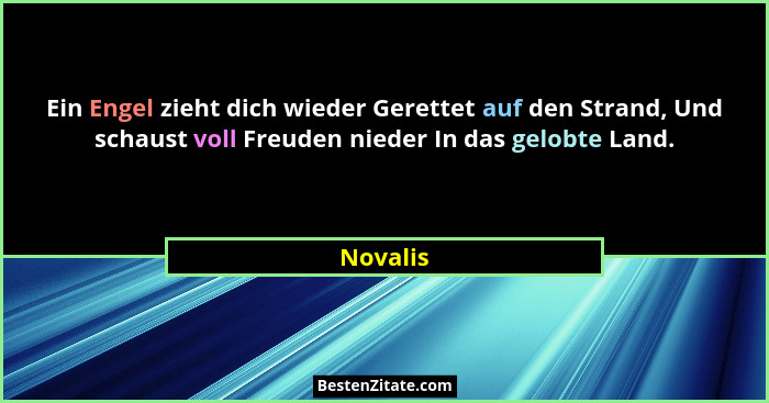 Ein Engel zieht dich wieder Gerettet auf den Strand, Und schaust voll Freuden nieder In das gelobte Land.... - Novalis