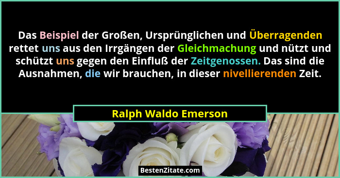 Das Beispiel der Großen, Ursprünglichen und Überragenden rettet uns aus den Irrgängen der Gleichmachung und nützt und schützt un... - Ralph Waldo Emerson