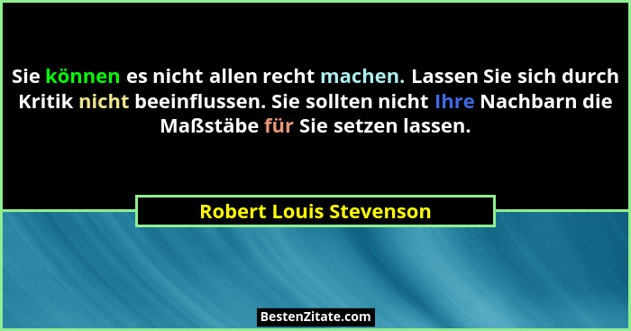 Sie können es nicht allen recht machen. Lassen Sie sich durch Kritik nicht beeinflussen. Sie sollten nicht Ihre Nachbarn die... - Robert Louis Stevenson