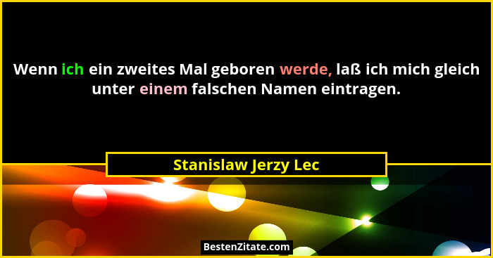 Wenn ich ein zweites Mal geboren werde, laß ich mich gleich unter einem falschen Namen eintragen.... - Stanislaw Jerzy Lec