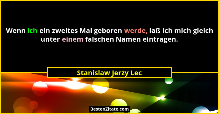Wenn ich ein zweites Mal geboren werde, laß ich mich gleich unter einem falschen Namen eintragen.... - Stanislaw Jerzy Lec