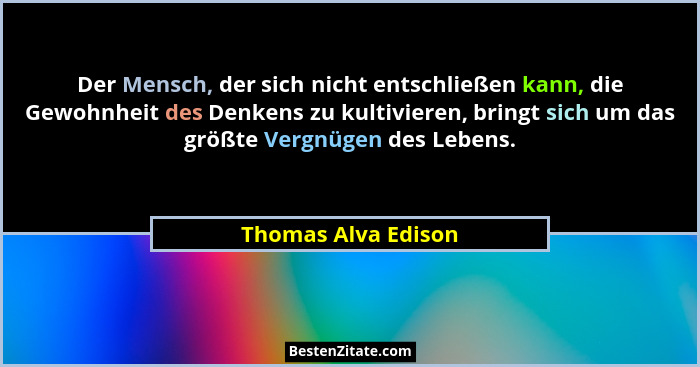 Der Mensch, der sich nicht entschließen kann, die Gewohnheit des Denkens zu kultivieren, bringt sich um das größte Vergnügen des... - Thomas Alva Edison