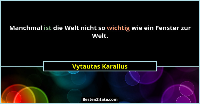 Manchmal ist die Welt nicht so wichtig wie ein Fenster zur Welt.... - Vytautas Karalius
