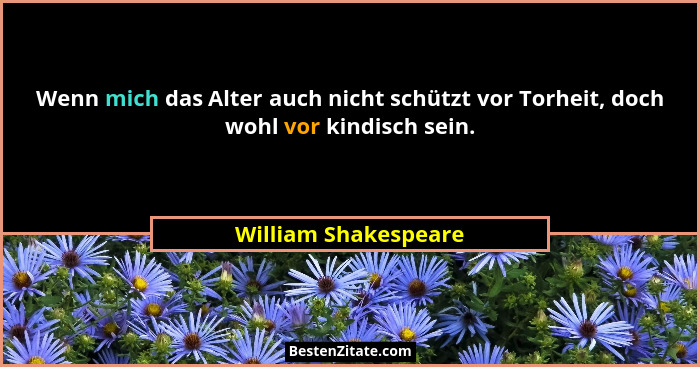 Wenn mich das Alter auch nicht schützt vor Torheit, doch wohl vor kindisch sein.... - William Shakespeare