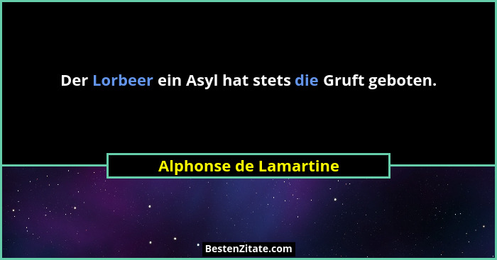 Der Lorbeer ein Asyl hat stets die Gruft geboten.... - Alphonse de Lamartine