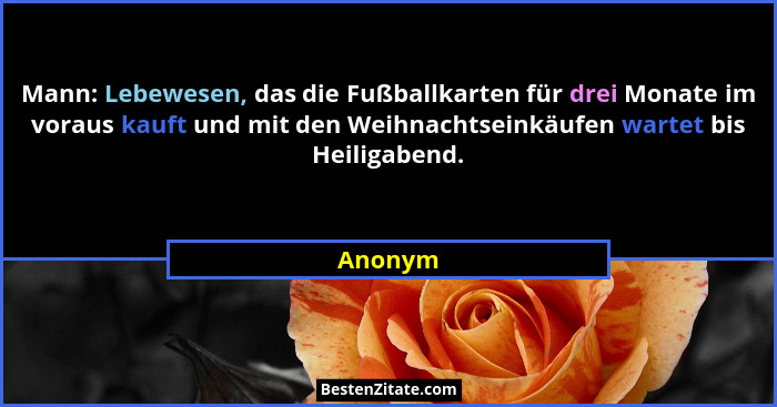 Mann: Lebewesen, das die Fußballkarten für drei Monate im voraus kauft und mit den Weihnachtseinkäufen wartet bis Heiligabend.... - Anonym