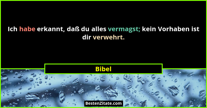Ich habe erkannt, daß du alles vermagst; kein Vorhaben ist dir verwehrt.... - Bibel