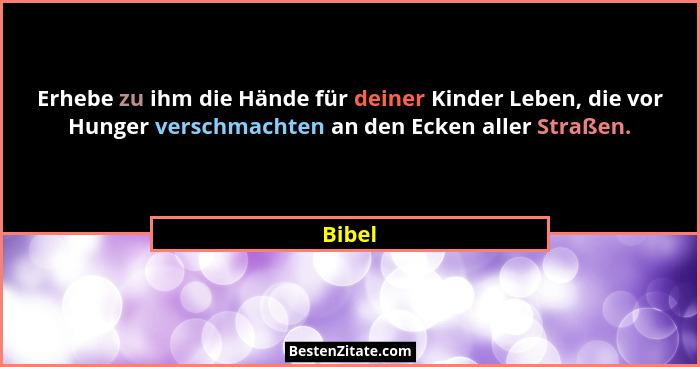 Erhebe zu ihm die Hände für deiner Kinder Leben, die vor Hunger verschmachten an den Ecken aller Straßen.... - Bibel