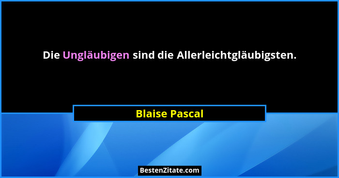 Die Ungläubigen sind die Allerleichtgläubigsten.... - Blaise Pascal