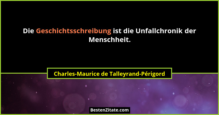 Die Geschichtsschreibung ist die Unfallchronik der Menschheit.... - Charles-Maurice de Talleyrand-Périgord