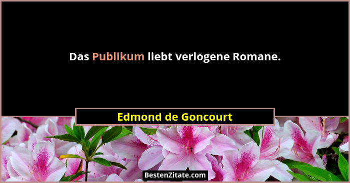 Das Publikum liebt verlogene Romane.... - Edmond de Goncourt