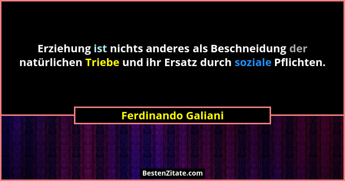 Erziehung ist nichts anderes als Beschneidung der natürlichen Triebe und ihr Ersatz durch soziale Pflichten.... - Ferdinando Galiani