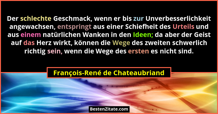 Der schlechte Geschmack, wenn er bis zur Unverbesserlichkeit angewachsen, entspringt aus einer Schiefheit des Urteils... - François-René de Chateaubriand