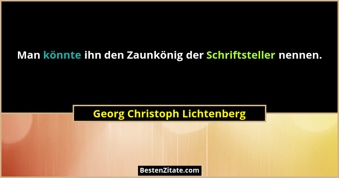 Man könnte ihn den Zaunkönig der Schriftsteller nennen.... - Georg Christoph Lichtenberg